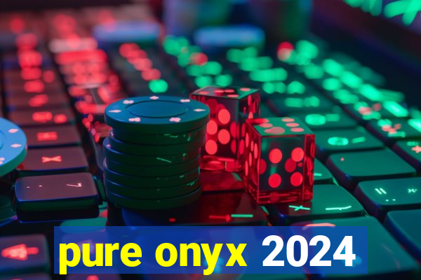 pure onyx 2024